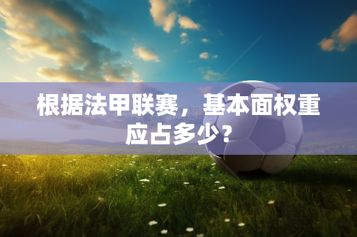 根据法甲联赛，基本面权重应占多少？