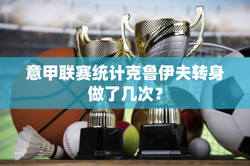 意甲联赛统计克鲁伊夫转身做了几次？