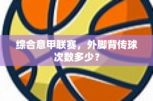 综合意甲联赛，外脚背传球次数多少？