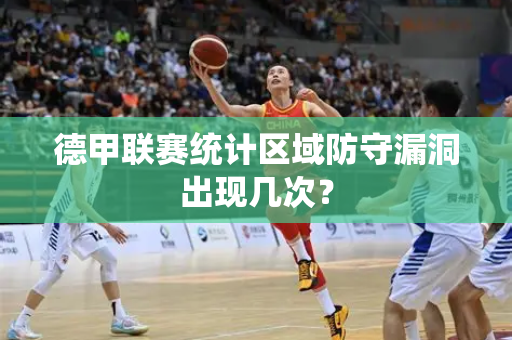 德甲联赛统计区域防守漏洞出现几次？