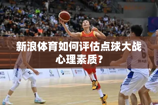 新浪体育如何评估点球大战心理素质？
