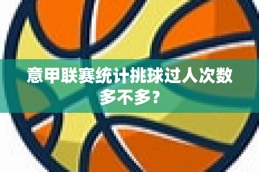 意甲联赛统计挑球过人次数多不多？