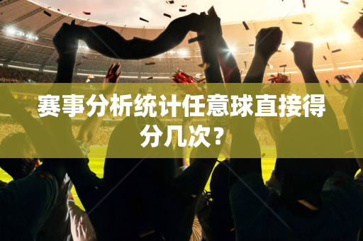 赛事分析统计任意球直接得分几次？