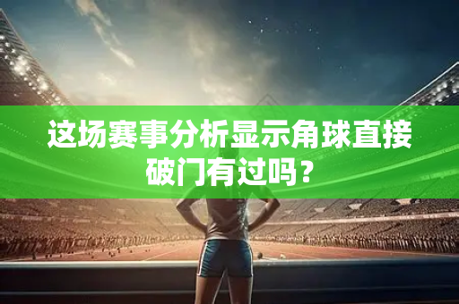 这场赛事分析显示角球直接破门有过吗？