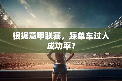 根据意甲联赛，踩单车过人成功率？