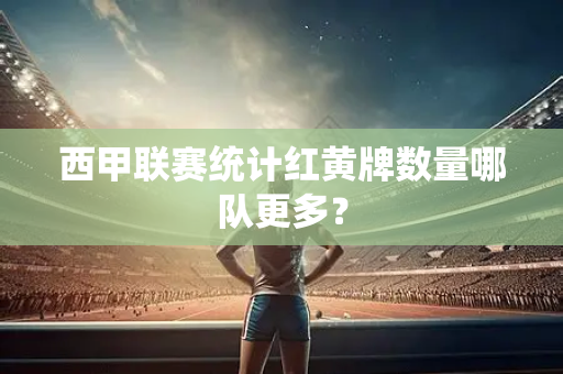西甲联赛统计红黄牌数量哪队更多？