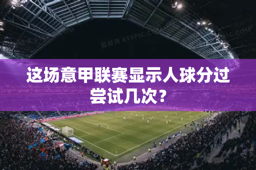 这场意甲联赛显示人球分过尝试几次？