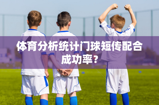 体育分析统计门球短传配合成功率?-第1张图片-体育赛事解析网-新浪体育网 体育分析统计门球短传配合成功率?-第1张图片-体育赛事解析网-新浪体育网