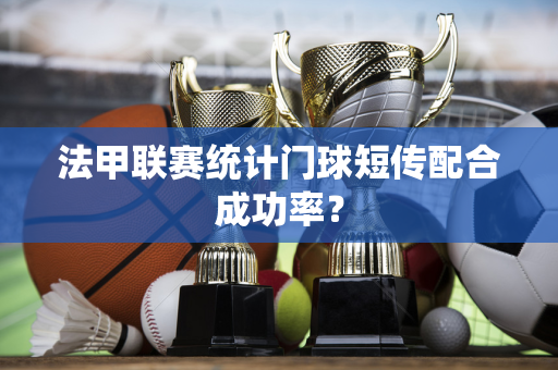 法甲联赛统计门球短传配合成功率？-第1张图片-体育赛事解析网-新浪体育网