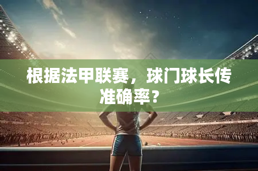 根据法甲联赛，球门球长传准确率？