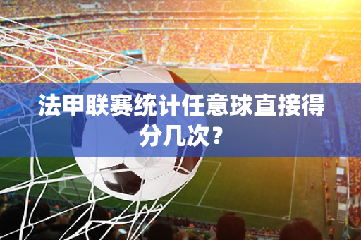 法甲联赛统计任意球直接得分几次？