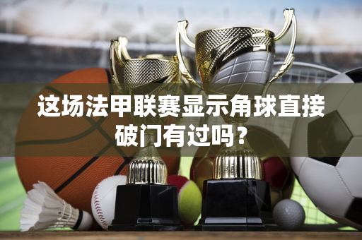 这场法甲联赛显示角球直接破门有过吗？