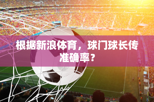 根据新浪体育，球门球长传准确率？