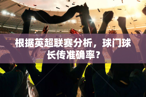 根据英超联赛分析，球门球长传准确率？