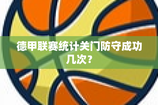 德甲联赛统计关门防守成功几次？