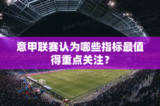 意甲联赛认为哪些指标最值得重点关注？