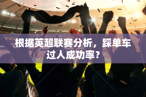 根据英超联赛分析,踩单车过人成功率?-第1张图片-体育赛事解析网-新浪体育网 根据英超联赛分析,踩单车过人成功率?-第1张图片-体育赛事解析网-新浪体育网