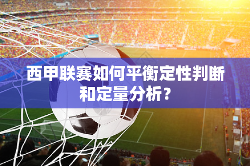 西甲联赛如何平衡定性判断和定量分析？