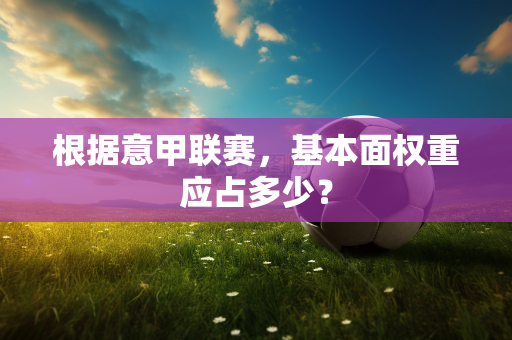 根据意甲联赛，基本面权重应占多少？