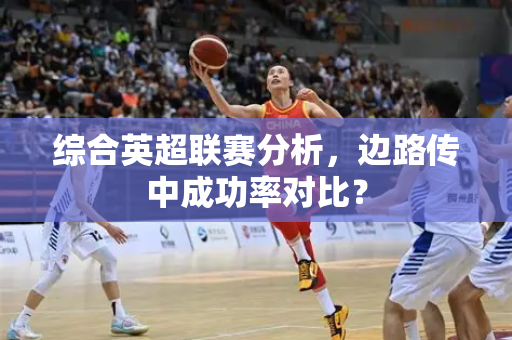 综合英超联赛分析,边路传中成功率对比?-第1张图片-体育赛事解析网-新浪体育网 综合英超联赛分析,边路传中成功率对比?-第1张图片-体育赛事解析网-新浪体育网
