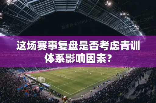 这场赛事复盘是否考虑青训体系影响因素?-第1张图片-体育赛事解析网-新浪体育网 这场赛事复盘是否考虑青训体系影响因素?-第1张图片-体育赛事解析网-新浪体育网