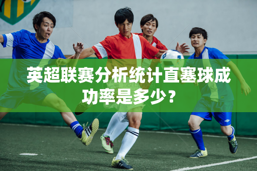 英超联赛分析统计直塞球成功率是多少?-第1张图片-体育赛事解析网-新浪体育网 英超联赛分析统计直塞球成功率是多少?-第1张图片-体育赛事解析网-新浪体育网