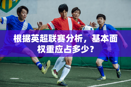 根据英超联赛分析，基本面权重应占多少？