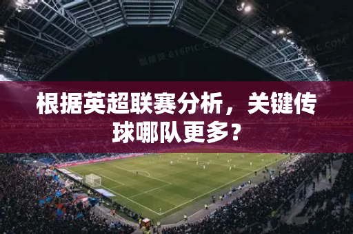根据英超联赛分析,关键传球哪队更多?-第1张图片-体育赛事解析网-新浪体育网 根据英超联赛分析,关键传球哪队更多?-第1张图片-体育赛事解析网-新浪体育网