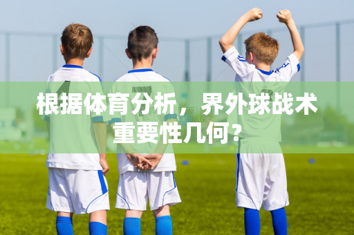 根据体育分析，界外球战术重要性几何？