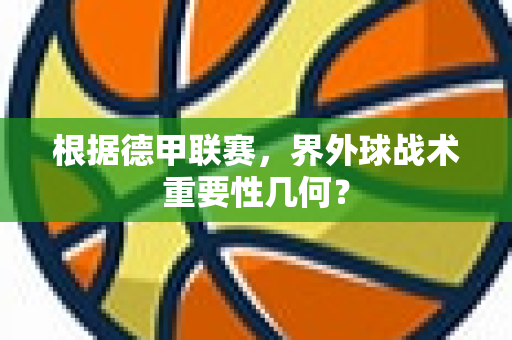 根据德甲联赛，界外球战术重要性几何？