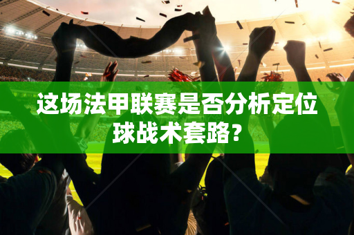 这场法甲联赛是否分析定位球战术套路？