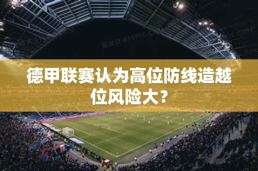 德甲联赛认为高位防线造越位风险大？