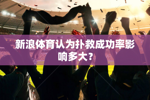 新浪体育认为扑救成功率影响多大？