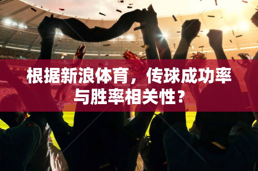 根据新浪体育，传球成功率与胜率相关性？