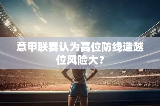 意甲联赛认为高位防线造越位风险大？