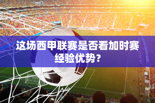 这场西甲联赛是否看加时赛经验优势？