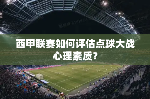 西甲联赛如何评估点球大战心理素质？