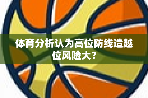 体育分析认为高位防线造越位风险大？