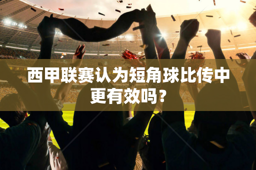 西甲联赛认为短角球比传中更有效吗？