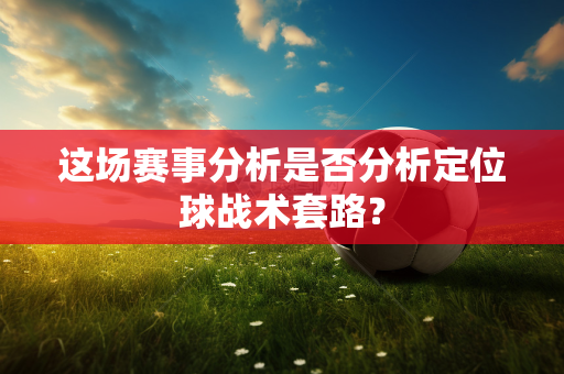 这场赛事分析是否分析定位球战术套路？