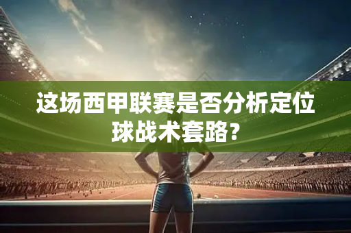 这场西甲联赛是否分析定位球战术套路？