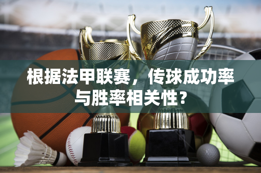 根据法甲联赛，传球成功率与胜率相关性？