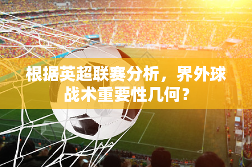 根据英超联赛分析，界外球战术重要性几何？