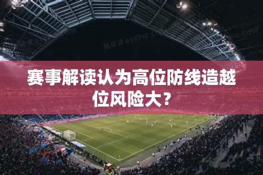 赛事解读认为高位防线造越位风险大？