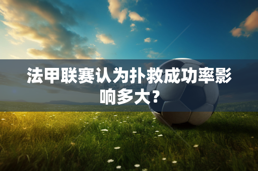 法甲联赛认为扑救成功率影响多大？