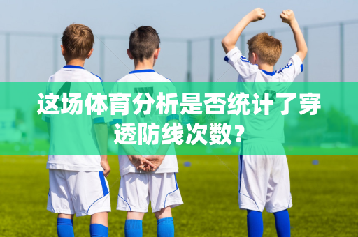 这场体育分析是否统计了穿透防线次数？