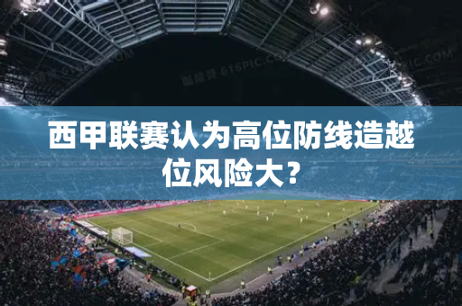 西甲联赛认为高位防线造越位风险大？