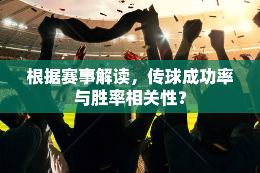 根据赛事解读，传球成功率与胜率相关性？
