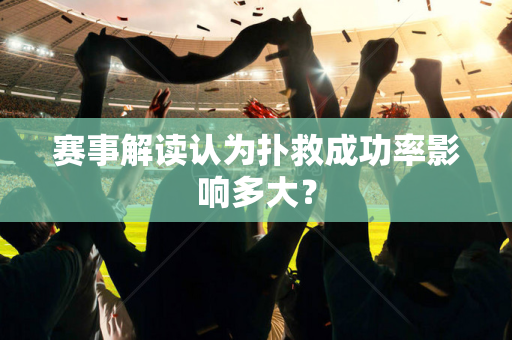 赛事解读认为扑救成功率影响多大？