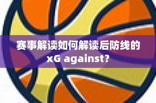 赛事解读如何解读后防线的xG against？